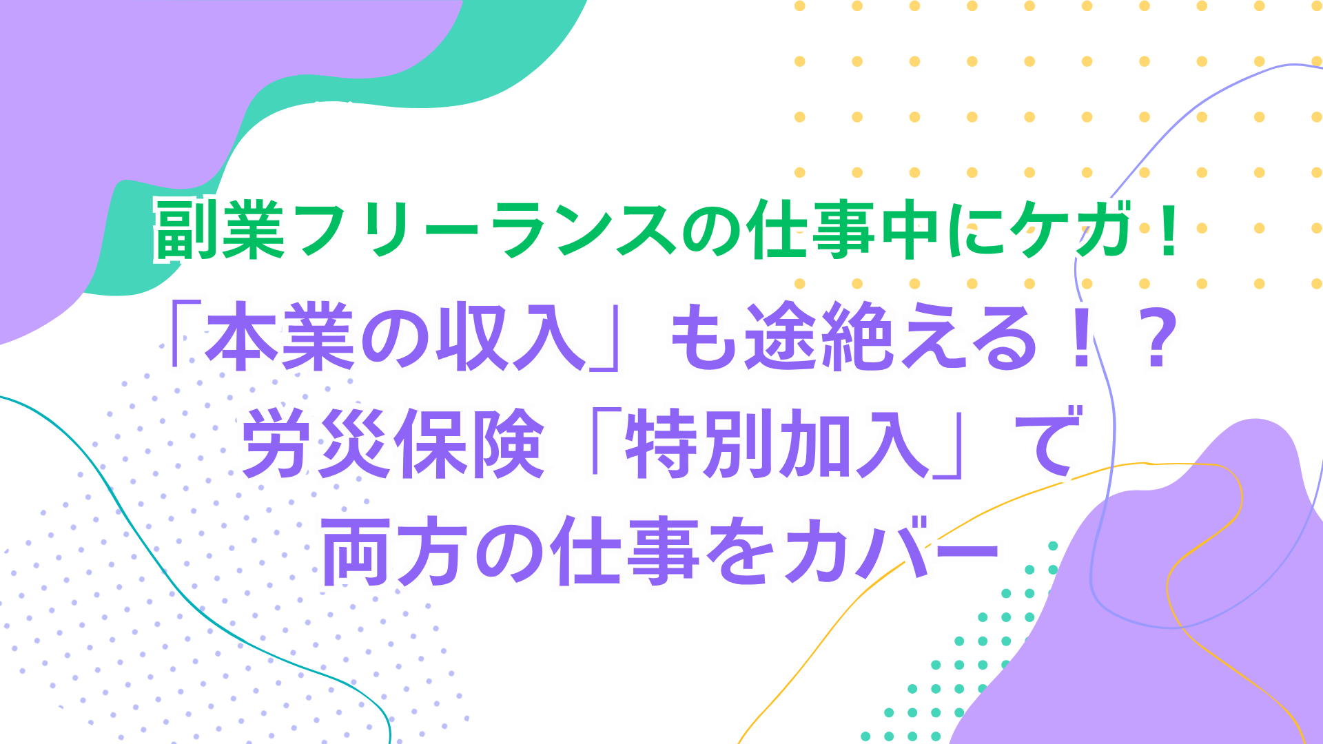 副業フリーランスの仕事中にケガ！「本業の収入」も途絶える！？ 労災保険「特別加入」で両方の仕事をカバー | フリーランス保険組合