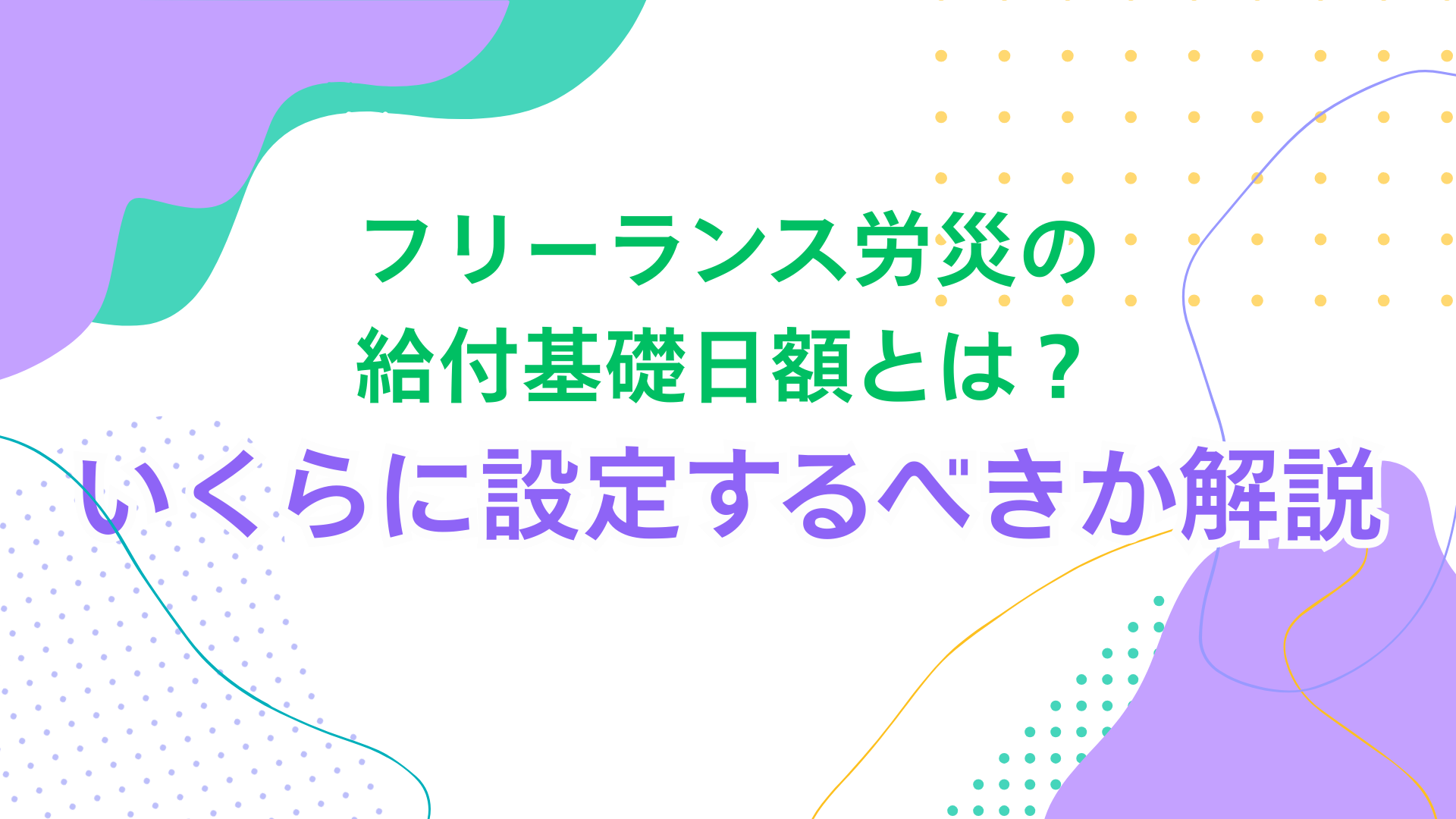 フリーランス労災の給付基礎日額とは？いくら設定すべきか解説 