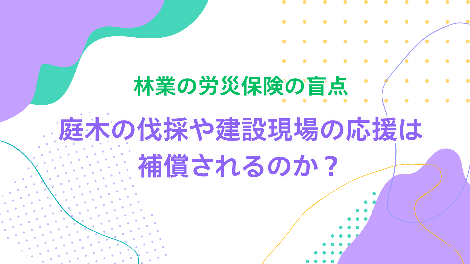 林業労災保険の盲点｜庭木の伐採や建設現場の応援は補償されるのか 