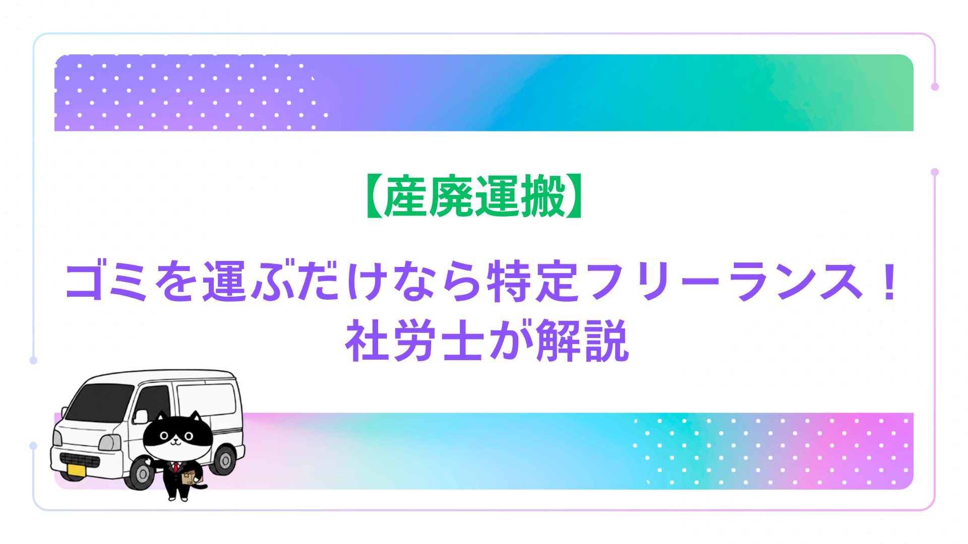 【産廃運搬】ゴミを運ぶだけなら特定フリーランス！社労士が解説