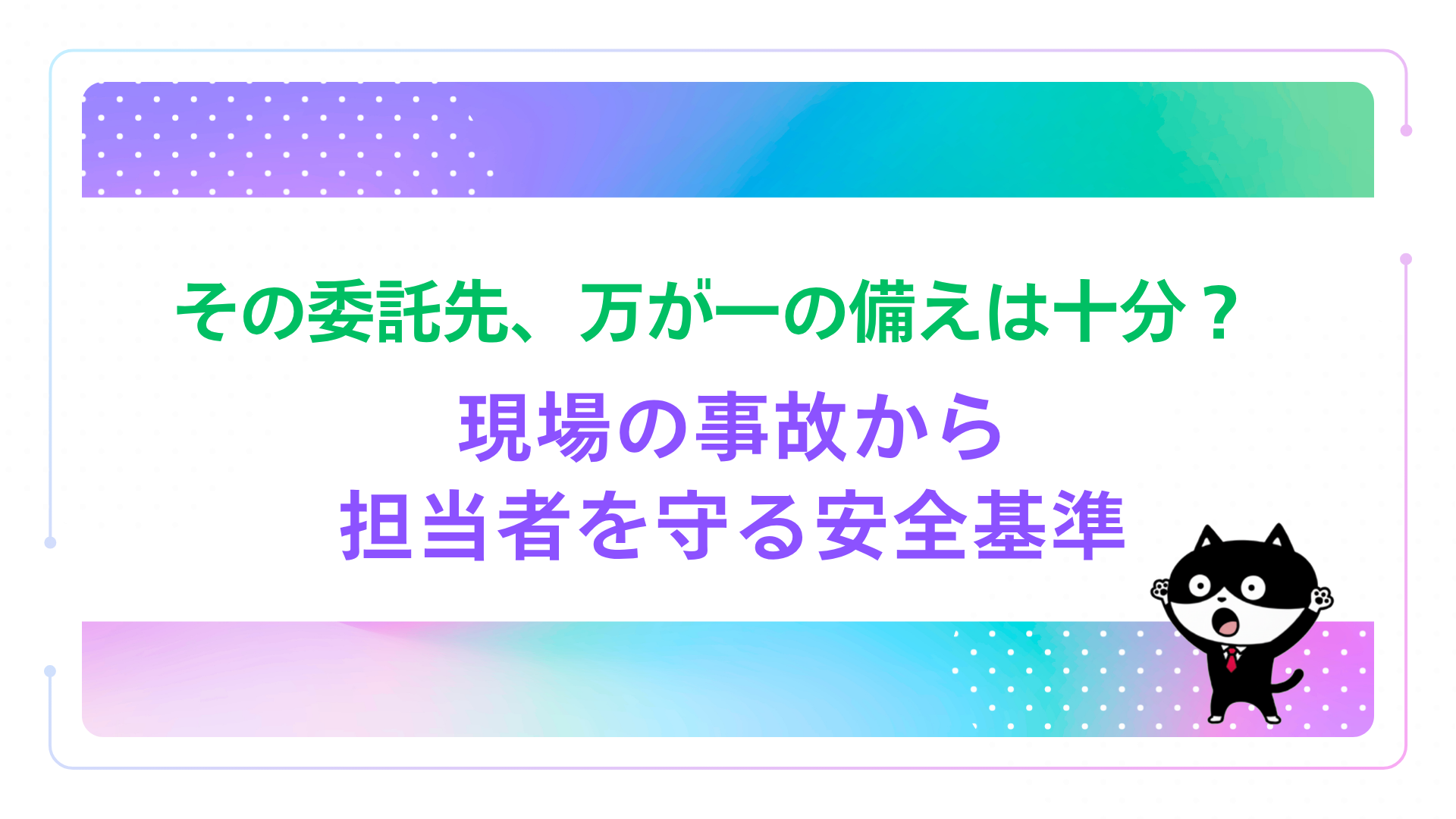 その委託先、万が一の備えは十分？現場の事故から担当者を守る安全基準