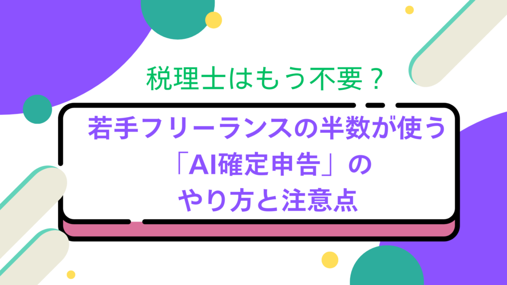 税理士はもう不要?若手フリーランスの半数が使う「AI確定申告」のやり方と注意点