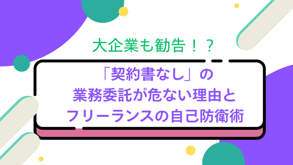 大企業も勧告！？「契約書なし」の業務委託が危ない理由とフリーランスの自己防衛術