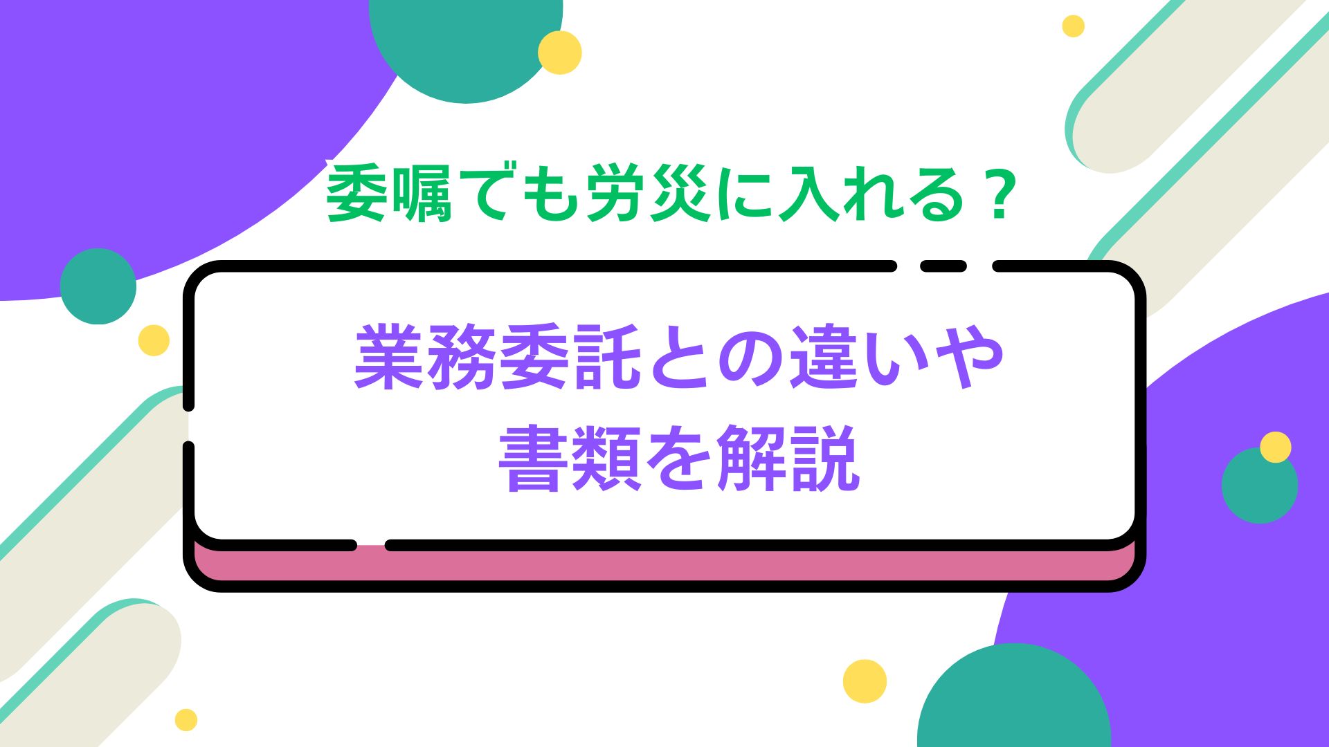 委嘱でも労災に入れる？業務委託との違いや書類を解説