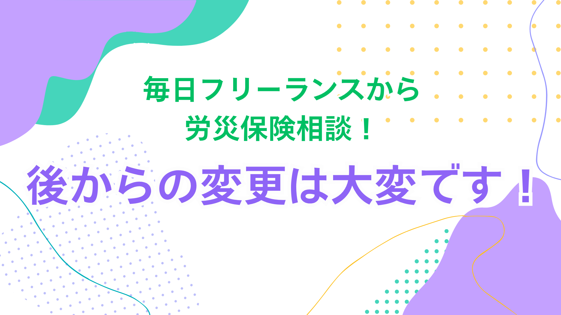 毎日フリーランスから労災保険相談！後からの変更は大変です！