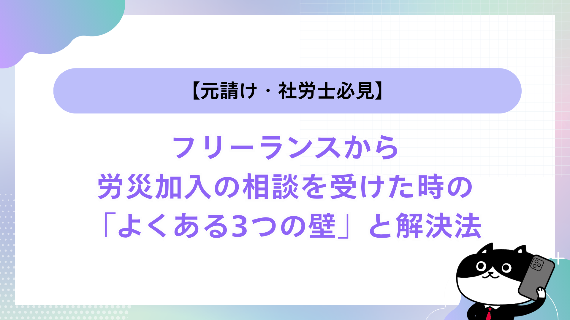 【元請け・社労士必見】フリーランスから労災加入の相談を受けた時の「よくある3つの壁」と解決法