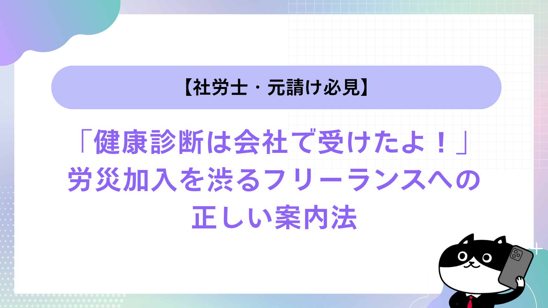 【社労士・元請け必見】「健康診断は会社で受けたよ！」労災加入を渋るフリーランスへの正しい案内法