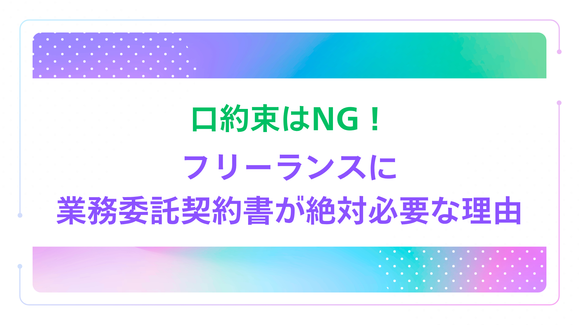 口約束はNG！フリーランスに業務委託契約書が絶対必要な理由