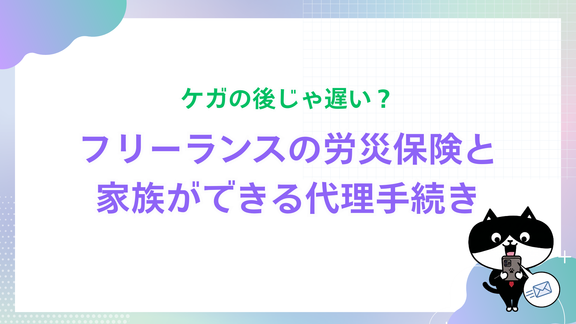 ケガの後じゃ遅い？フリーランスの労災保険と家族ができる代理手続き