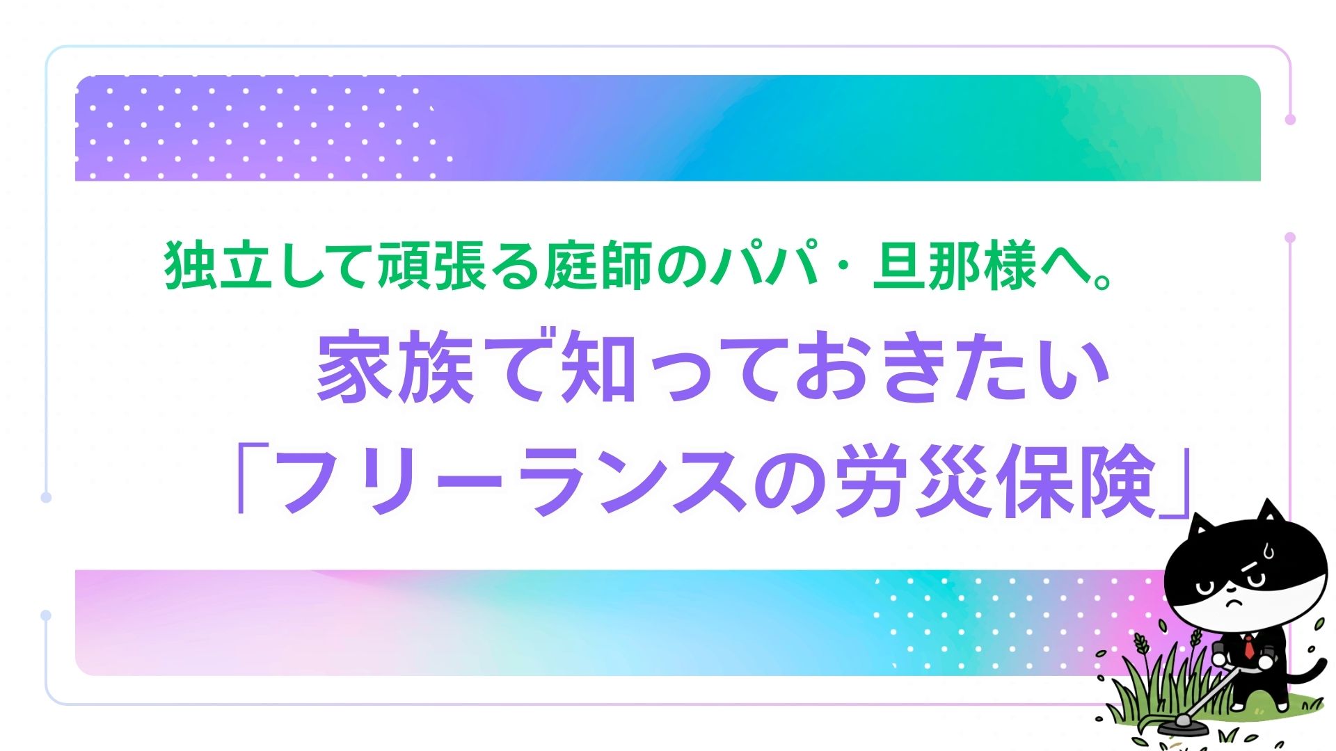 独立して頑張る庭師のパパ・旦那様へ。家族で知っておきたい「フリーランスの労災保険」