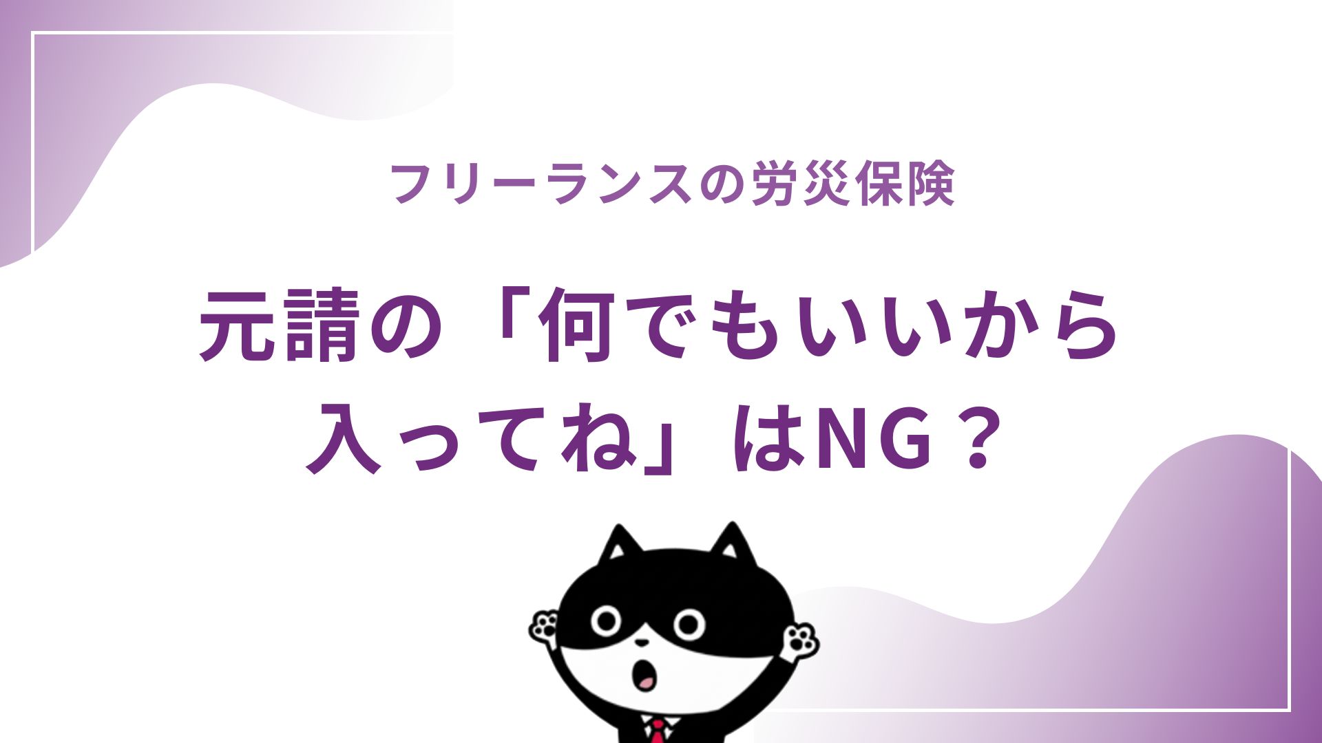 フリーランスの労災保険　元請の「何でもいいから入ってね」はNG？