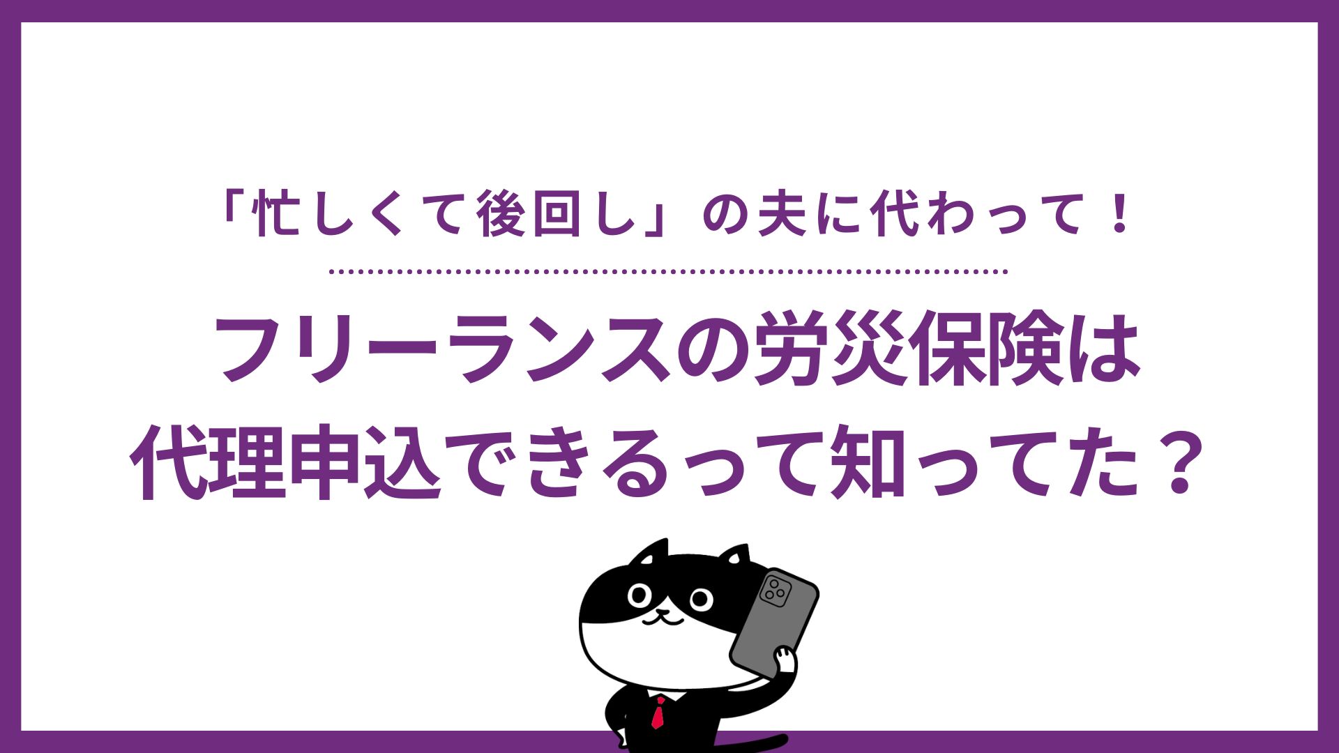 「忙しくて後回し」の夫に代わって！フリーランスの労災保険は妻が代理申込できるって知ってた？