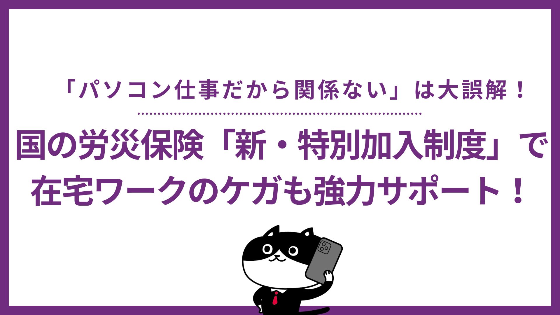 「パソコン仕事だから関係ない」は大誤解！国の労災保険「新・特別加入制度」で在宅ワークのケガも強力サポート！