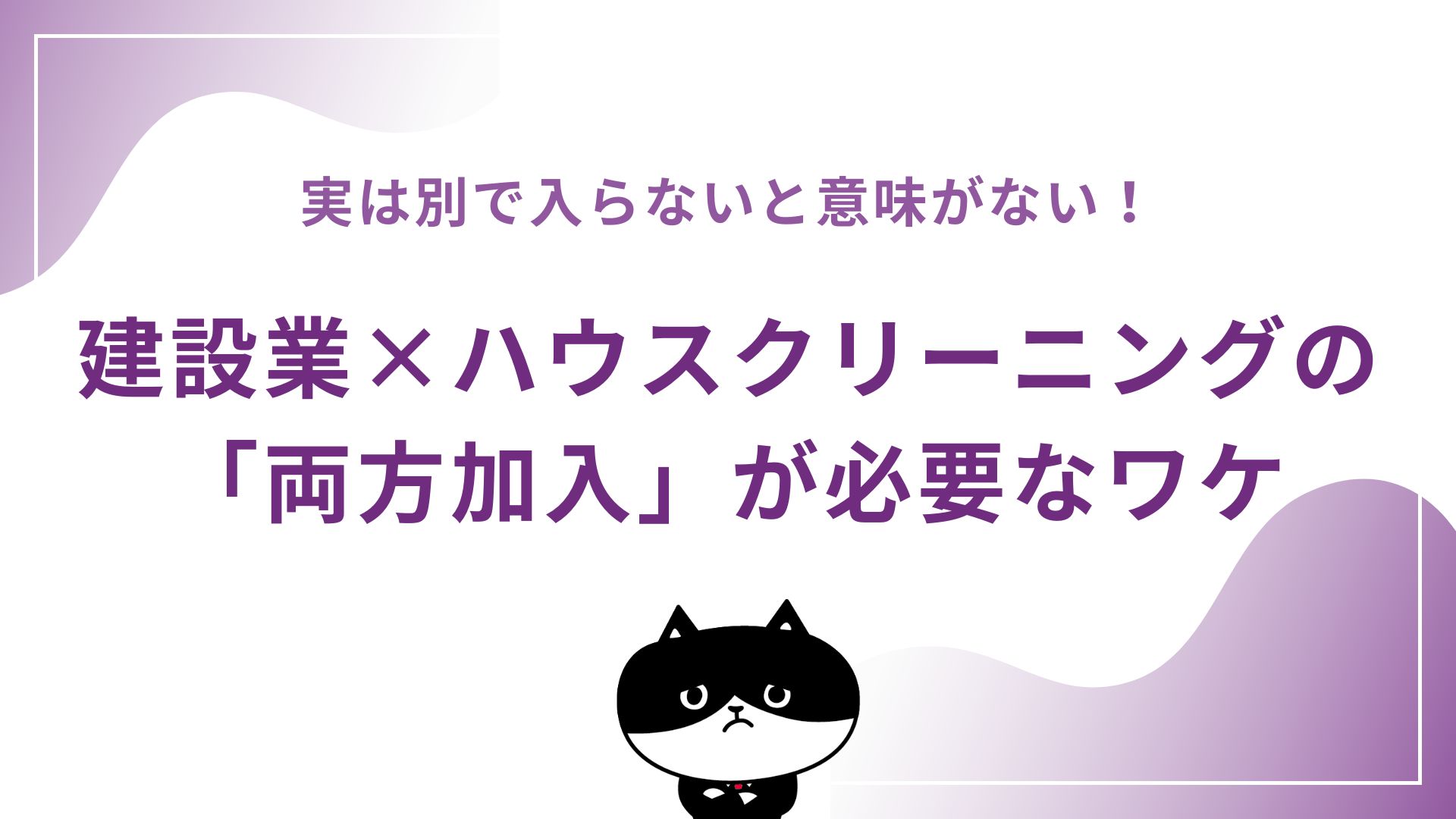 実は別で入らないと意味がない！建設業×ハウスクリーニングの「両方加入」が必要なワケ