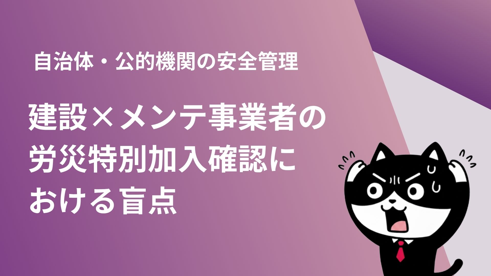 自治体・公的機関の安全管理：建設×メンテ事業者の労災特別加入確認における盲点