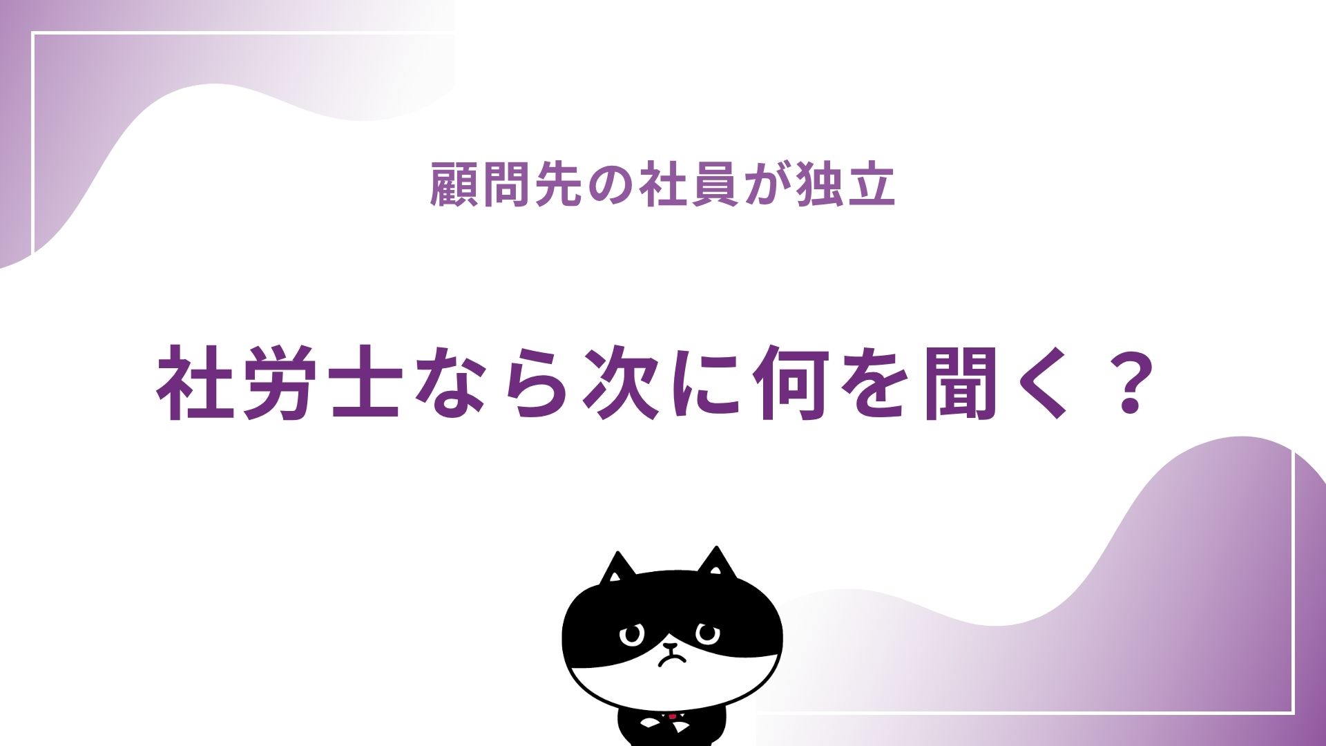 顧問先の社員が独立 社労士なら次に何を聞く？