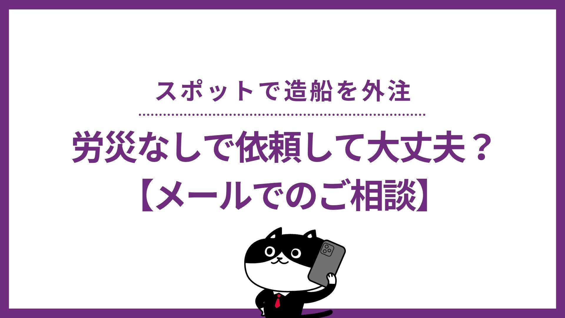 スポットで造船を外注　労災なしで依頼して大丈夫？【メールでのご相談】