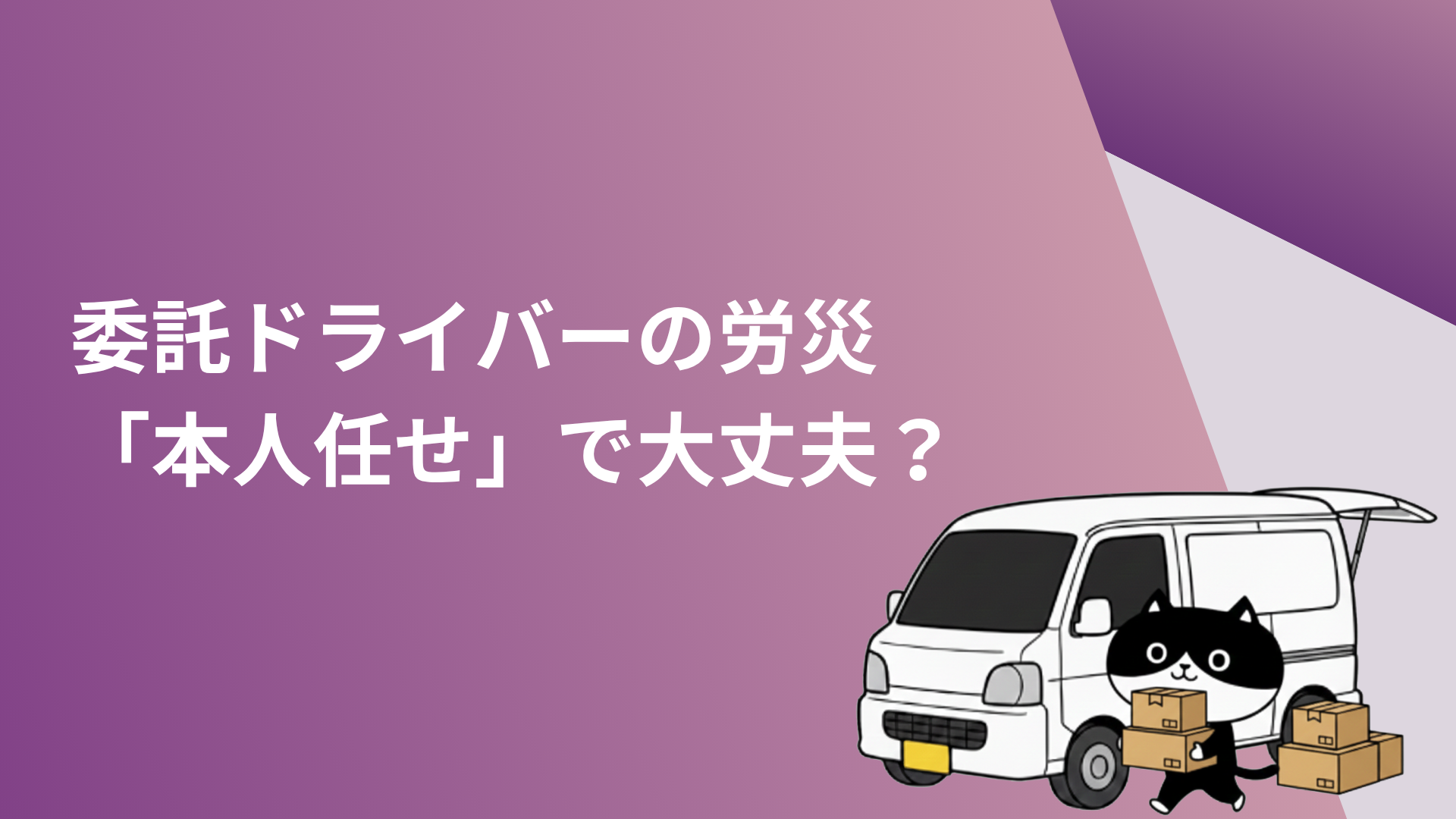 委託ドライバーの労災　「本人任せ」で大丈夫？