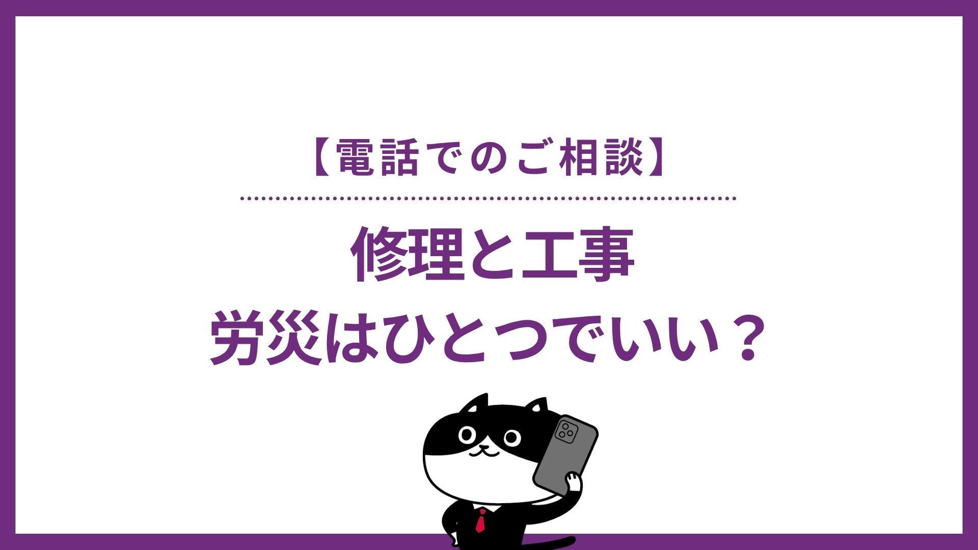 修理と工事、労災はひとつでいい？【電話でのご相談】